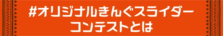 #オリジナルきんぐスライダーコンテストとは