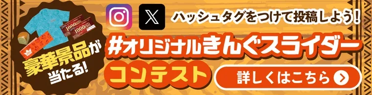#オリジナルきんぐスライダーコンテスト 豪華景品が当たる！詳しくはこちら